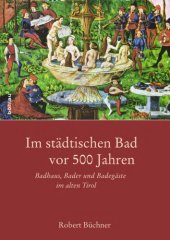 book Im städtischen Bad vor 500 Jahren : Badhaus, Bader und Badegäste im alten Tirol