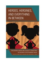 book Heroes, Heroines, and Everything in Between: Challenging Gender and Sexuality Stereotypes in Children’s Entertainment Media