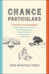 book Chance Particulars: A Writer’s Field Notebook for Travelers, Bloggers, Essayists, Memoirists, Novelists, Journalists, Adventurers, Naturalists, Sketchers, and Other Note-Takers and Recorders of Life