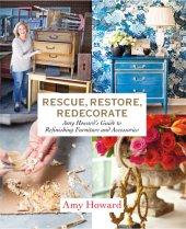 book Rescue, restore, redecorate : Amy Howard's guide to refinishing furniture and accessories