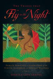 book The Things That Fly in the Night: Female Vampires in Literature of the Circum-Caribbean and African Diaspora