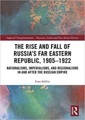 book The Rise and Fall of Russia’s Far Eastern Republic, 1905–1922: Nationalisms, Imperialisms, and Regionalisms in and after the Russian Empire