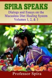 book Spira Speaks: Dialogs and Essays on the Mucusless Diet Healing System Volume 1, 2, & 3