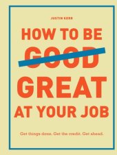 book How to Be Great at Your Job: Get things done. Get the credit. Get ahead.