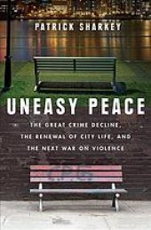 book Uneasy peace: the great crime decline, the renewal of city life, and the next war on violence