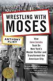 book Wrestling with Moses: how Jane Jacobs took on New York’s master builder and transformed the American city