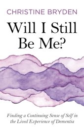 book Will I Still Be Me?: Finding a Continuing Sense of Self in the Lived Experience of Dementia