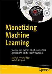 book Monetizing Machine Learning: Quickly Turn Python ML Ideas into Web Applications on the Serverless Cloud