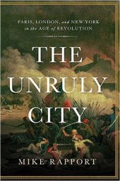 book The Unruly City: London, Paris, and New York in the Age of Revolution