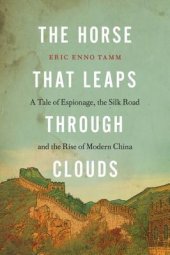 book The Horse That Leaps Through Clouds: A Tale of Espionage, the Silk Road, and the Rise of Modern China