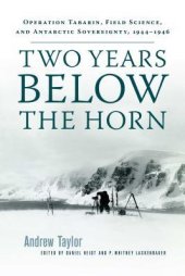 book Two Years Below the Horn: Operation Tabarin, Field Science, and Antarctic Sovereignty, 1944–1946