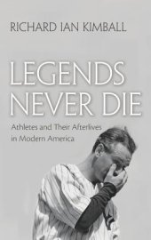 book Legends Never Die: Athletes and Their Afterlives in Modern America