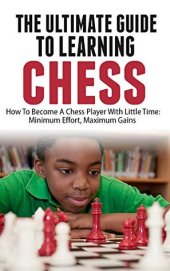 book The Ultimate Guide To Learning Chess: How To Become A Chess Player With Little Time: Chess For Kids, Chess Board, Chess Tutorial