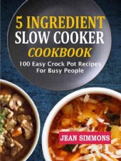 book 5 Ingredient Slow Cooker Cookbook: 100 Easy Crock Pot Recipes for Busy People