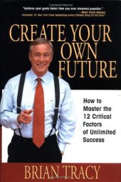 book Create Your Own Future: How to Master the 12 Critical Factors of Unlimited Success