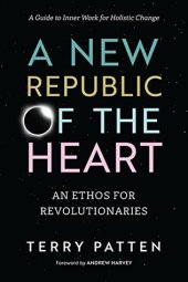 book A New Republic of the Heart: An Ethos for Revolutionaries--A Guide to Inner Work for Holistic Change