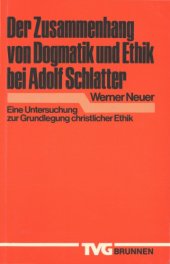 book Der Zusammenhang von Dogmatik und Ethik bei Adolf Schlatter. Eine Untersuchung zur Grundlegung christlicher Ethik