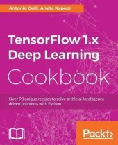 book TensorFlow 1.x Deep Learning Cookbook: Over 90 unique recipes to solve artificial-intelligence driven problems with Python