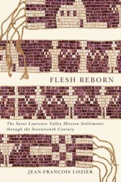 book Flesh Reborn: The Saint Lawrence Valley Mission Settlements through the Seventeenth Century