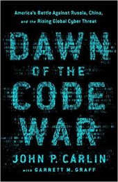 book Dawn of the Code War: America’s Battle Against Russia, China, and the Rising Global Cyber Threat