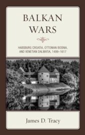 book Balkan Wars: Habsburg Croatia, Ottoman Bosnia, and Venetian Dalmatia, 1499–1617