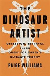 book The dinosaur artist : obsession, betrayal, and the quest for Earth’s ultimate trophy