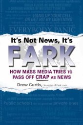 book It’s Not News, It’s Fark: How Mass Media Tries to Pass Off Crap As News