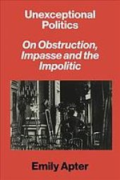 book Unexceptional politics : on obstruction, impasse, and the impolitic