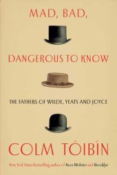 book Mad, Bad, Dangerous to Know: The Fathers of Wilde, Yeats and Joyce