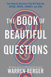 book The book of beautiful questions : the powerful questions that will help you decide, create, connect, and lead