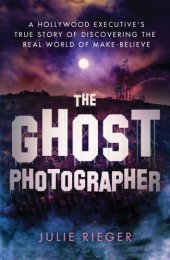 book The Ghost Photographer: A Hollywood Executive’s True Story of Discovering the Real World of Make-Believe