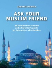 book Ask your Muslim friend : an introduction to Islam and a Christian’s guide for interaction with Muslims