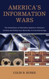 book America’s Information Wars: The Untold Story of Information Systems in America’s Conflicts and Politics From World War II to the Internet Age