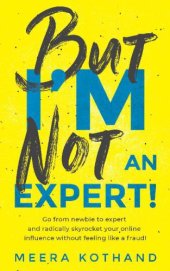 book But I’m Not An Expert!: Go from newbie to expert and radically skyrocket your influence without feeling like a fraud