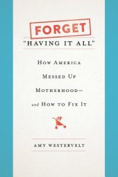 book Forget "Having It All": How America Messed Up Motherhood--and How to Fix It