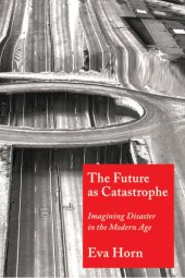 book The Future as Catastrophe: Imagining Disaster in the Modern Age