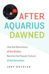 book After Aquarius Dawned: How the Revolutions of the Sixties Became the Popular Culture of the Seventies