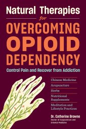 book Natural Therapies for Overcoming Opioid Dependency: Control Pain and Recover from Addiction with Chinese Medicine, Acupuncture, Herbs, Nutritional Supplements & Meditation and Lifestyle Practices