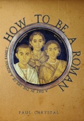 book How to Be a Roman: A Day in the Life of a Roman Family