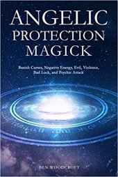 book Angelic Protection Magick: Banish Curses, Negative Energy, Evil, Violence, Bad Luck, and Psychic Attack