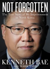 book Not Forgotten: The True Story of My Imprisonment in North Korea