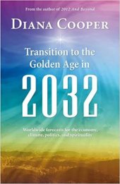 book Transition to the Golden Age in 2032: Worldwide Forecasts for the Economy, Climate, Politics, and Spirituality