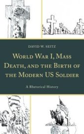 book World War I, Mass Death, and the Birth of the Modern Us Soldier: A Rhetorical History