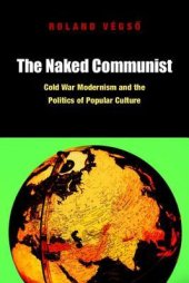 book The Naked Communist: Cold War Modernism and the Politics of Popular Culture