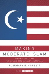 book Making Moderate Islam: Sufism, Service, and the "Ground Zero Mosque" Controversy