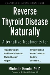 book Reverse Thyroid Disease Naturally: Alternative Treatments for Hyperthyroidism, Hypothyroidism, Hashimoto’s Disease, Graves’ Disease, Thyroid Cancer, Goiters, ... More (Hatherleigh Natural Health Guides)