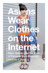 book Asians Wear Clothes on the Internet: Race, Gender, and the Work of Personal Style Blogging