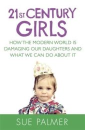 book 21st Century Girls: How Female Minds Develop, How to Raise Bright, Balanced Girls and Why Today’s World Needs Them More Than Ever