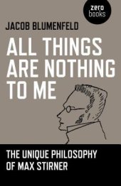 book All Things Are Nothing to Me: The Unique Philosophy of Max Stirner