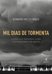 book Mil Dias de Tormenta: a Crise que Derrubou Dilma e Deixou Temer por um Fio
